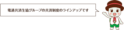 電通共済生協グループの共済制度のラインアップです