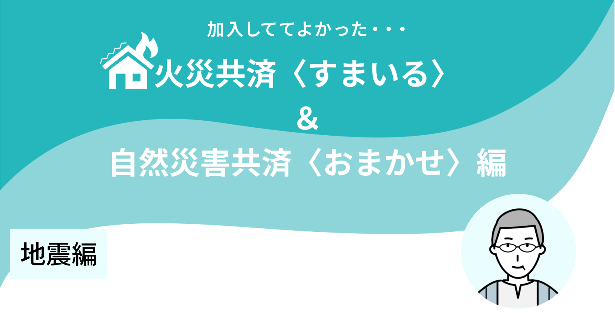 火災共済〈すまいる〉+自然災害共済〈おまかせ〉編