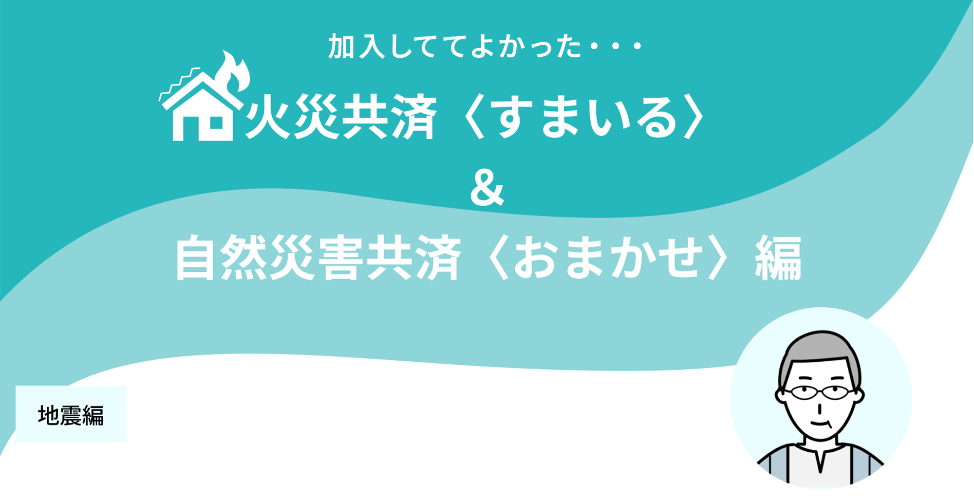 火災共済〈すまいる〉+自然災害共済〈おまかせ〉編